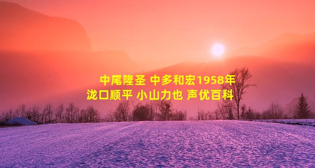 中尾隆圣 中多和宏1958年 泷口顺平 小山力也 声优百科